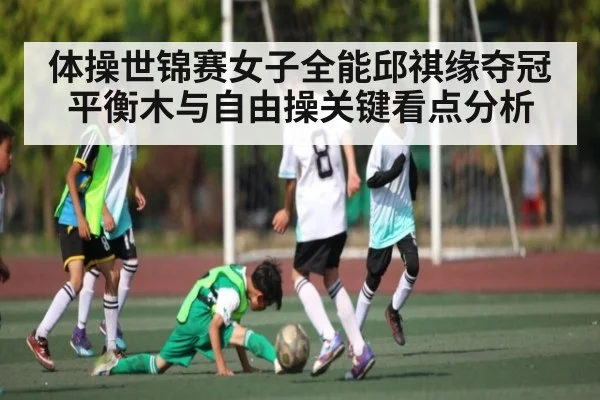 体操世锦赛女子全能邱祺缘夺冠平衡木与自由操关键看点分析 | kaiyun